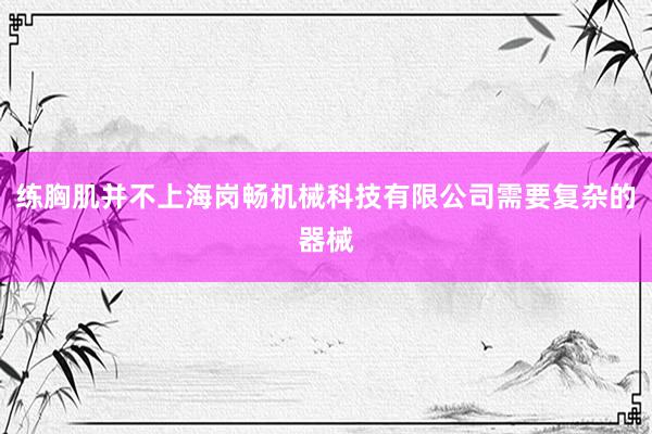 练胸肌并不上海岗畅机械科技有限公司需要复杂的器械
