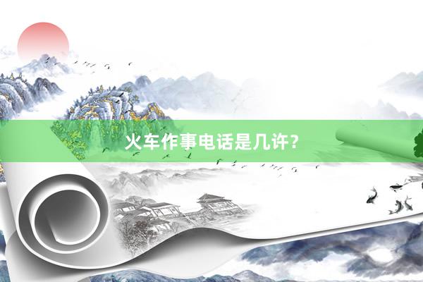 火车作事电话是几许？