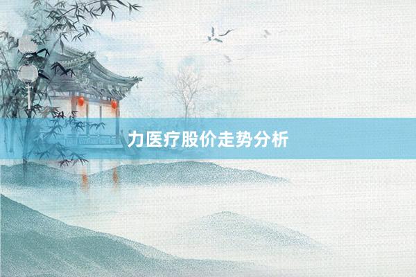 力医疗股价走势分析