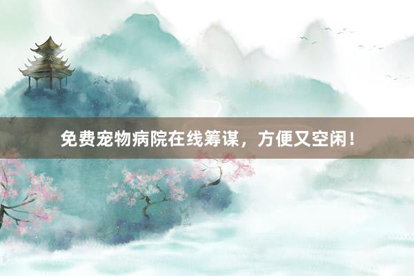 免费宠物病院在线筹谋,方便又空闲!
